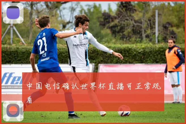 中国电信确认世界杯直播可正常观看